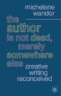 The Author Is Not Dead, Merely Somewhere Else : Creative Writing after Theory - Book