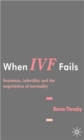 When IVF Fails : Feminism, Infertility and the Negotiation of Normality - Book