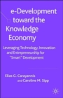 e-Development Toward the Knowledge Economy : Leveraging Technology, Innovation and Entrepreneurship for "Smart" Development - Book