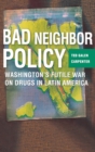 Bad Neighbor Policy : Washington's Futile War on Drugs in Latin America - Book