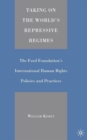 Taking on the World's Repressive Regimes : The Ford Foundation's International Human Rights Policies and Practices - Book