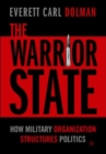 The Warrior State : How Military Organization Structures Politics - Book