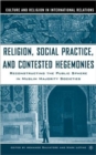Religion, Social Practice, and Contested Hegemonies : Reconstructing the Public Sphere in Muslim Majority Societies - Book