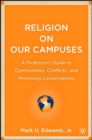 Religion on Our Campuses : A Professor’s Guide to Communities, Conflicts, and Promising Conversations - Book