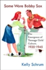 Some Wore Bobby Sox : The Emergence of Teenage Girls' Culture, 1920-1945 - Book