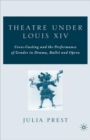 Theatre Under Louis XIV : Cross-Casting and the Performance of Gender in Drama, Ballet and Opera - Book