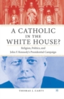 A Catholic in the White House? : Religion, Politics, and John F. Kennedy's Presidential Campaign - eBook