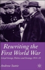 Rewriting the First World War : Lloyd George, Politics and Strategy 1914-1918 - Book