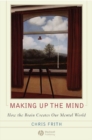 Making up the Mind : How the Brain Creates Our Mental World - Book