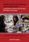 Small Animal Emergency and Critical Care : Case Studies in Client Communication, Morbidity and Mortality - Book