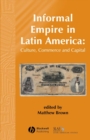 Informal Empire in Latin America : Culture, Commerce and Capital - Book