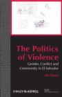 The Politics of Violence : Gender, Conflict and Community in El Salvador - Book
