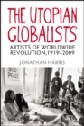 The Utopian Globalists : Artists of Worldwide Revolution, 1919 - 2009 - Book