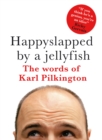 Happyslapped by a Jellyfish : The words of Karl Pilkington - Karl Pilkington