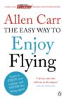 The Easy Way to Enjoy Flying : The life-changing guide to cure your fear of flying once and for all - eBook