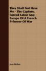They Shall Not Have Me - The Capture, Forced Labor And Escape Of A French Prisoner Of War - Book