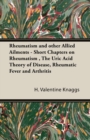 Rheumatism and Other Allied Ailments - Short Chapters on Rheumatism, The Uric Acid Theory of Disease, Rheumatic Fever and Arthritis - Book