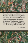 Clock Repairing and Making - A Practical Handbook Dealing With The Tools, Materials and Methods Used in Cleaning and Repairing All Kinds of English and Foreign Timepieces, Striking and Chiming and the - Book