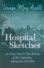 Hospital Sketches - An Army Nurses's True Account of Her Experience During the Civil War - Book
