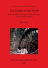 The Garden of the World': An Historical Archaeology of Sugar Landscapes in the Eastern Caribbean : An historical archaeology of sugar landscapes in the eastern Caribbean - Book