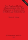Pots People and Politics: A Reconsideration of the Role of Ceramics in Reconstructions of the Iron Age Northern Levant - Book