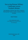 Surveying Roman military landscapes across northern Britain: The planning of Roman Dere street, Hadrian's Wall and the Vallum, and the Antonine Wall : The planning of Roman Dere Street, Hadrian's Wall - Book