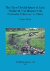 The Use of Social Space in Early Medieval Irish Houses with Particular Reference to Ulster - Book