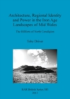 Architecture Regional Identity and Power in the Iron Age Landscapes of Mid Wales : The Hillforts of North Ceredigion - Book