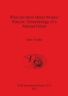 What are these Queer Stones Baetyls: Epistemology of a Minoan Fetish - Book
