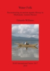 Water Folk: Reconstructing an Ancient Aquatic Lifeway in Michoacan Western Mexico : Reconstructing an Ancient Aquatic Lifeway in Michoacan, Western Mexico - Book