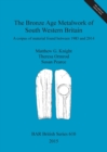 The Bronze Age Metalwork of South Western Britain : A corpus of material found between 1983 and 2014 - Book
