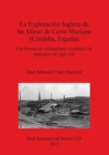 La Explotacion Inglesa de las Minas de Cerro Muriano (Cordoba Espana) : Una historia de colonialismo economico de principios del siglo XX - Book
