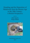 Hoarding and the Deposition of Metalwork from the Bronze Age to the 20th Century: A British Perspective - Book