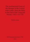 The THE ARCHITECTURAL FORM OF THE MOSQUE IN THE CENTRAL ARAB LANDS, FROM THE HIJRA TO THE END OF THE UMAYYAD PERIOD, 1/622-133/750 - Book