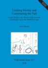 Creating Society and Constructing the Past : Social Change in the Thames Valley from the Late Bronze Age to the Middle Iron Age - Book