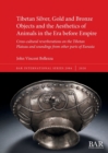 Tibetan Silver, Gold and Bronze Objects and the Aesthetics of Animals in the Era before Empire : Cross-cultural reverberations on the Tibetan Plateau and soundings from other parts of Eurasia - Book