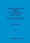 Temples, Churches and Religion : Recent Research in Roman Britain, Part ii: with a Gazetteer of Romano-Celtic Temples in Continental Europe - Book