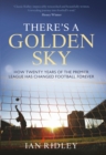 There's a Golden Sky : How Twenty Years of the Premier League Have Changed Football Forever - eBook