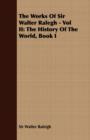 The Works Of Sir Walter Ralegh - Vol II : The History Of The World, Book I - Book