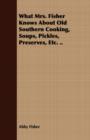 What Mrs. Fisher Knows About Old Southern Cooking, Soups, Pickles, Preserves, Etc. .. - Book