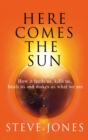 Here Comes the Sun : How it feeds us, kills us, heals us and makes us what we are - eBook