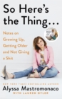 So Here's the Thing : Notes on Growing Up, Getting Older and Not Giving a Shit - Book
