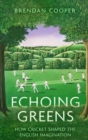 Echoing Greens : How Cricket Shaped the English Imagination - Book