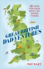 Great British Dad-ventures : 101 maps for dads who like doing things - Book