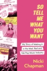 So Tell Me What You Want : My story of making it in the mad, bad and fabulous pop music industry - Book
