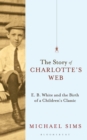 The Story of Charlotte's Web : E. B. White and the Birth of a Children's Classic - eBook