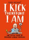 I Kick Therefore I am : The Little Book of Premier League Wisdom - Book