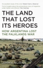 Land that Lost Its Heroes : How Argentina Lost the Falklands War - Book