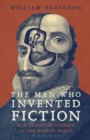 The Man Who Invented Fiction : How Cervantes Ushered in the Modern World - Book