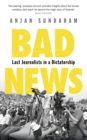 Bad News : Last Journalists in a Dictatorship - eBook